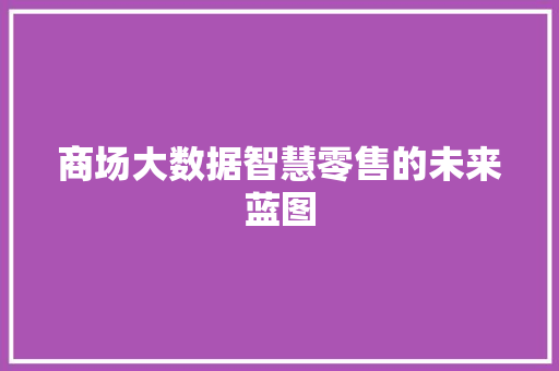 商场大数据智慧零售的未来蓝图