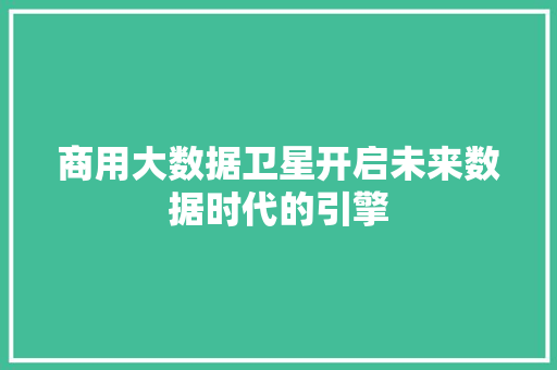 商用大数据卫星开启未来数据时代的引擎