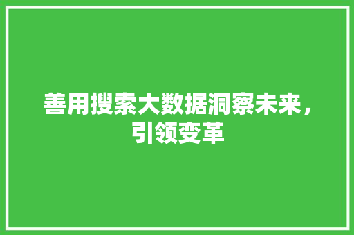 善用搜索大数据洞察未来，引领变革