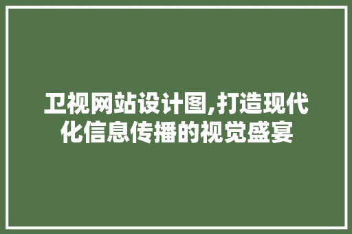 卫视网站设计图,打造现代化信息传播的视觉盛宴