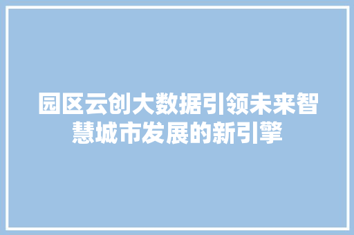 园区云创大数据引领未来智慧城市发展的新引擎