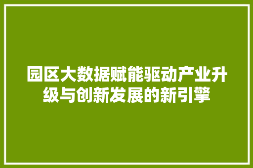 园区大数据赋能驱动产业升级与创新发展的新引擎