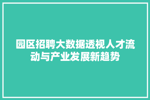 园区招聘大数据透视人才流动与产业发展新趋势