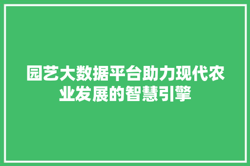 园艺大数据平台助力现代农业发展的智慧引擎
