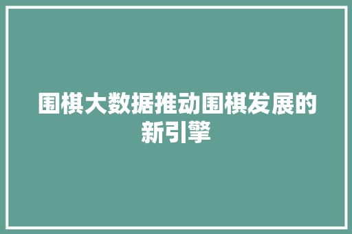 围棋大数据推动围棋发展的新引擎