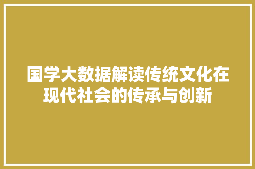 国学大数据解读传统文化在现代社会的传承与创新