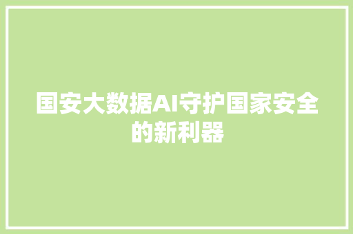 国安大数据AI守护国家安全的新利器