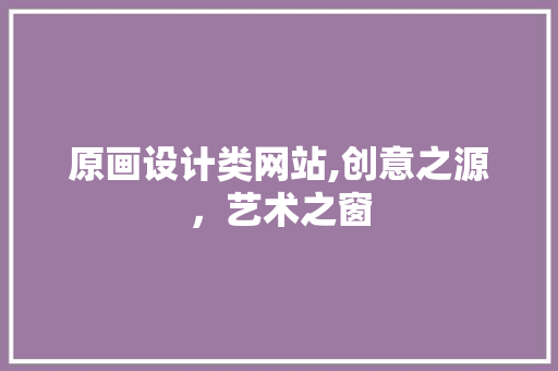 原画设计类网站,创意之源，艺术之窗