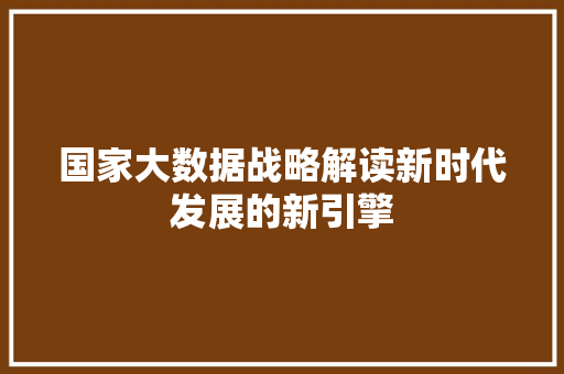 国家大数据战略解读新时代发展的新引擎