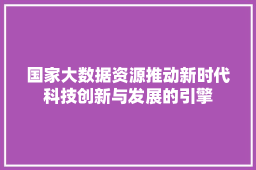 国家大数据资源推动新时代科技创新与发展的引擎