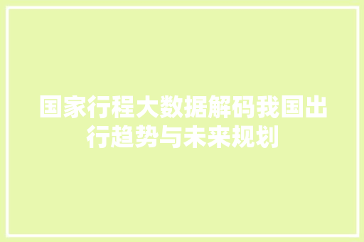 国家行程大数据解码我国出行趋势与未来规划