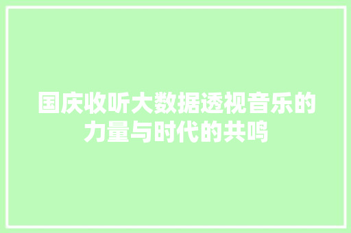 国庆收听大数据透视音乐的力量与时代的共鸣