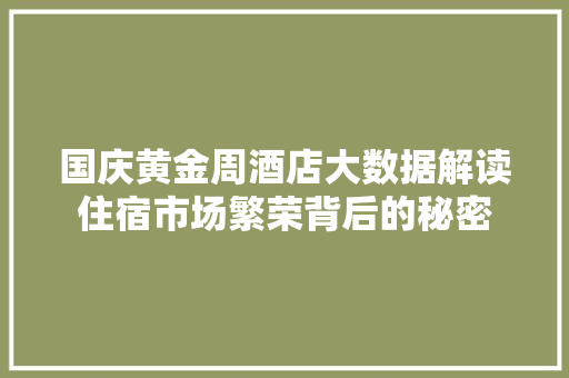 国庆黄金周酒店大数据解读住宿市场繁荣背后的秘密