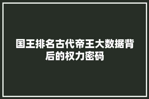 国王排名古代帝王大数据背后的权力密码
