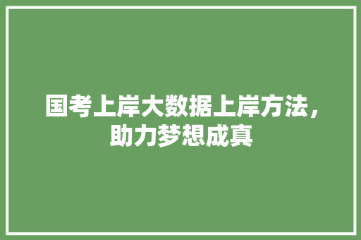 国考上岸大数据上岸方法，助力梦想成真