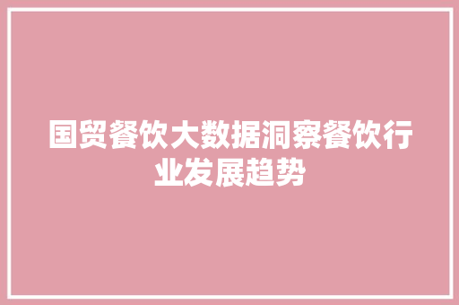 国贸餐饮大数据洞察餐饮行业发展趋势