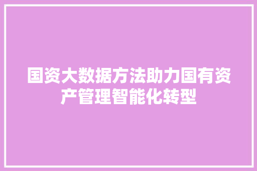 国资大数据方法助力国有资产管理智能化转型