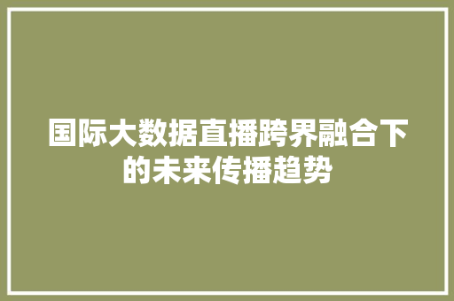 国际大数据直播跨界融合下的未来传播趋势