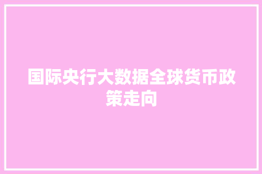国际央行大数据全球货币政策走向