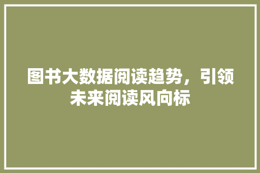 图书大数据阅读趋势，引领未来阅读风向标