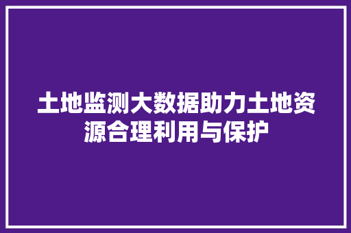 土地监测大数据助力土地资源合理利用与保护 SEO教程