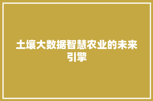 土壤大数据智慧农业的未来引擎