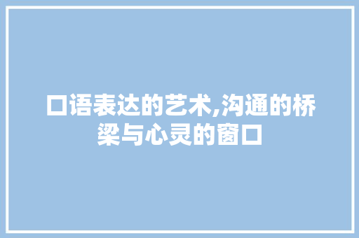 口语表达的艺术,沟通的桥梁与心灵的窗口