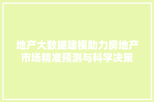 地产大数据建模助力房地产市场精准预测与科学决策