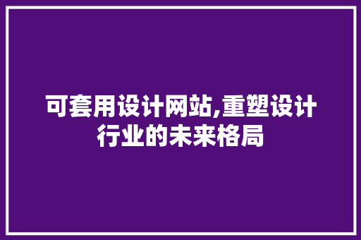 可套用设计网站,重塑设计行业的未来格局