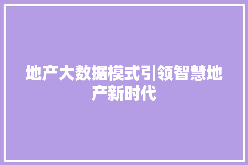 地产大数据模式引领智慧地产新时代