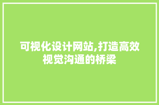 可视化设计网站,打造高效视觉沟通的桥梁