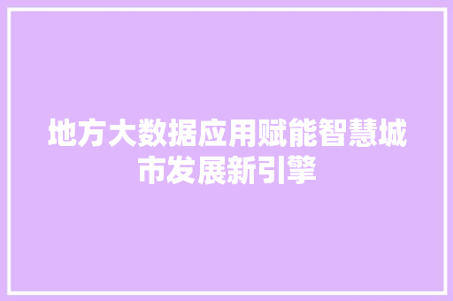 地方大数据应用赋能智慧城市发展新引擎