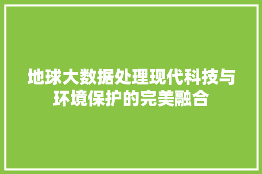 地球大数据处理现代科技与环境保护的完美融合