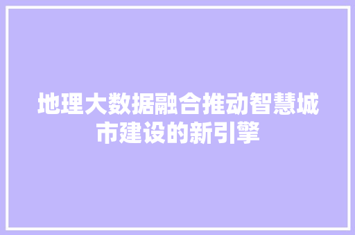 地理大数据融合推动智慧城市建设的新引擎