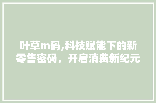 叶草m码,科技赋能下的新零售密码，开启消费新纪元