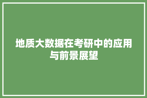 地质大数据在考研中的应用与前景展望