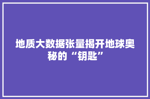 地质大数据张量揭开地球奥秘的“钥匙”