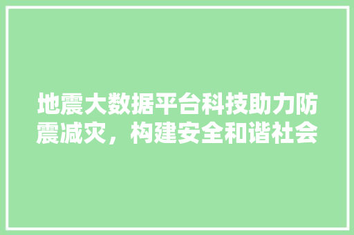 地震大数据平台科技助力防震减灾，构建安全和谐社会 Web前端