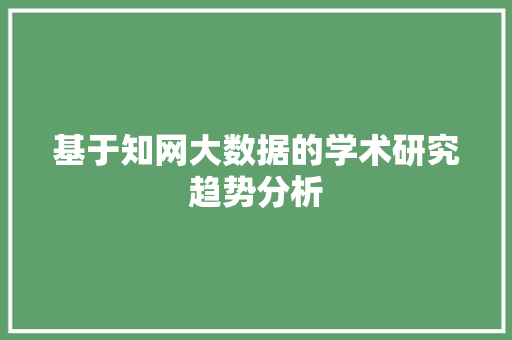 基于知网大数据的学术研究趋势分析