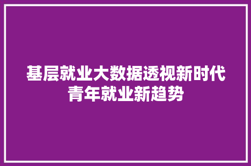 基层就业大数据透视新时代青年就业新趋势