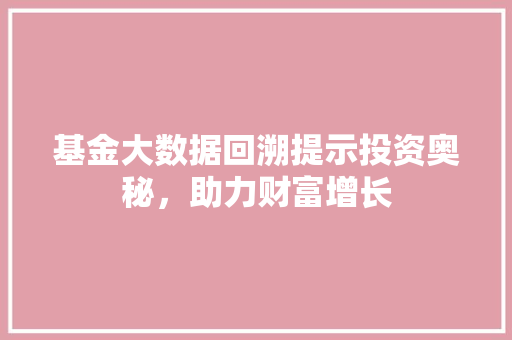 基金大数据回溯提示投资奥秘，助力财富增长