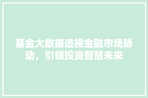 基金大数据透视金融市场脉动，引领投资智慧未来