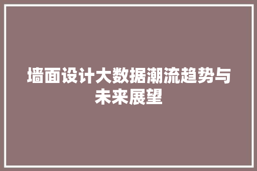 墙面设计大数据潮流趋势与未来展望
