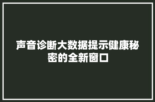 声音诊断大数据提示健康秘密的全新窗口