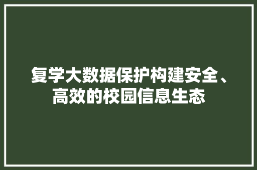 复学大数据保护构建安全、高效的校园信息生态