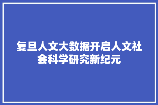 复旦人文大数据开启人文社会科学研究新纪元