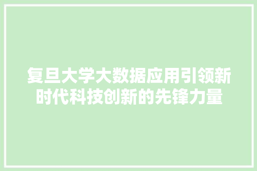 复旦大学大数据应用引领新时代科技创新的先锋力量