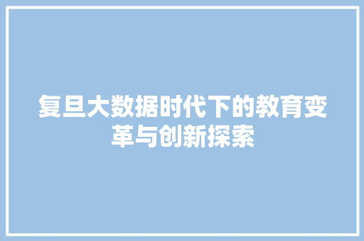 复旦大数据时代下的教育变革与创新探索