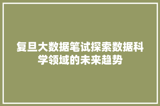 复旦大数据笔试探索数据科学领域的未来趋势