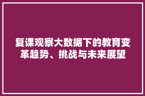 复课观察大数据下的教育变革趋势、挑战与未来展望